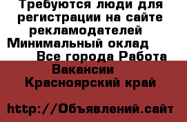 Требуются люди для регистрации на сайте рекламодателей › Минимальный оклад ­ 50 000 - Все города Работа » Вакансии   . Красноярский край